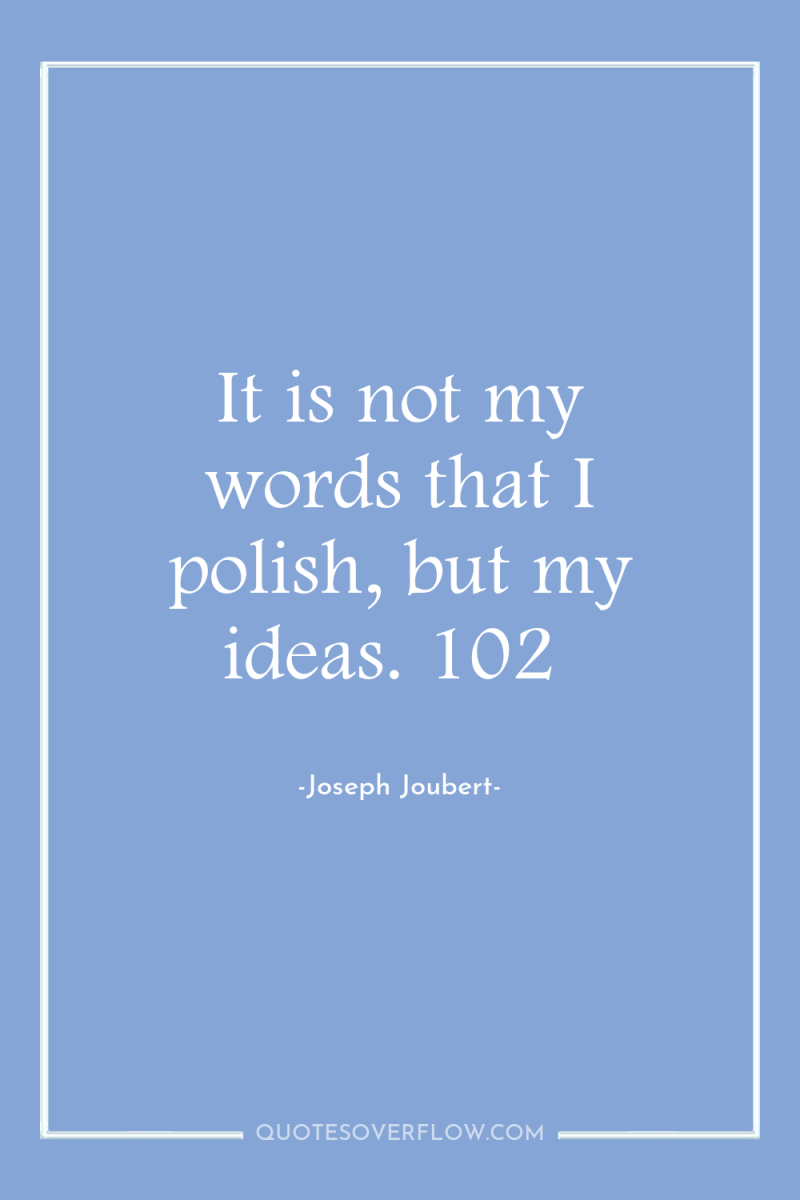 It is not my words that I polish, but my...