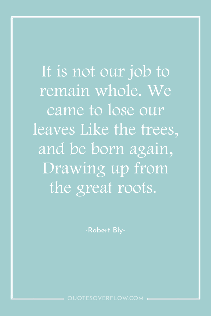 It is not our job to remain whole. We came...