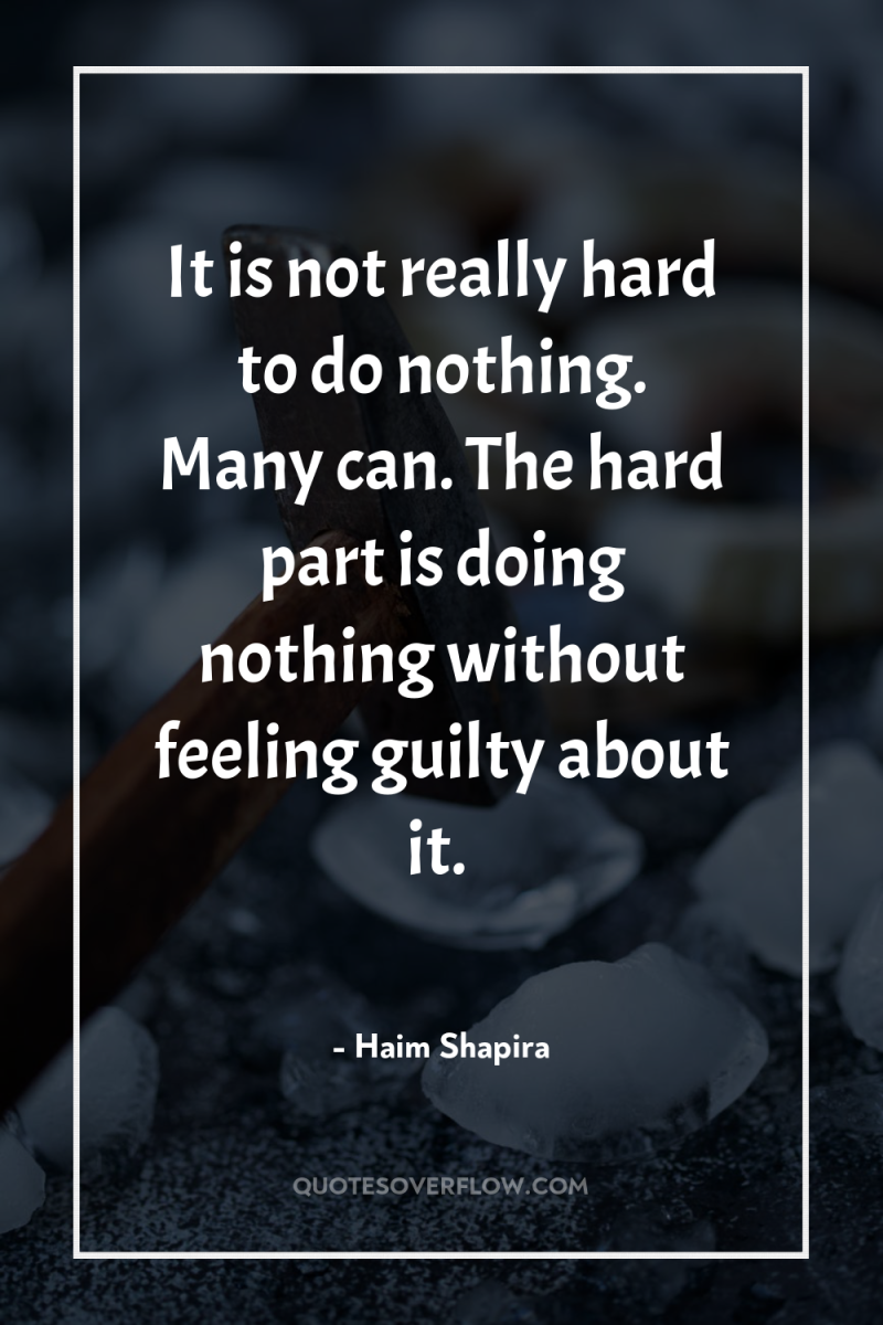 It is not really hard to do nothing. Many can....
