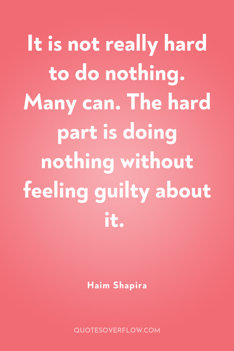 It is not really hard to do nothing. Many can....