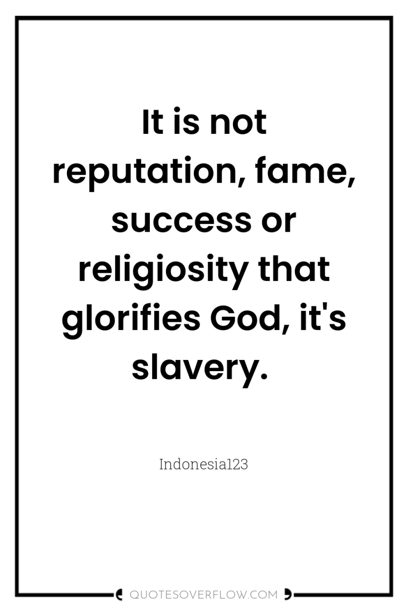 It is not reputation, fame, success or religiosity that glorifies...