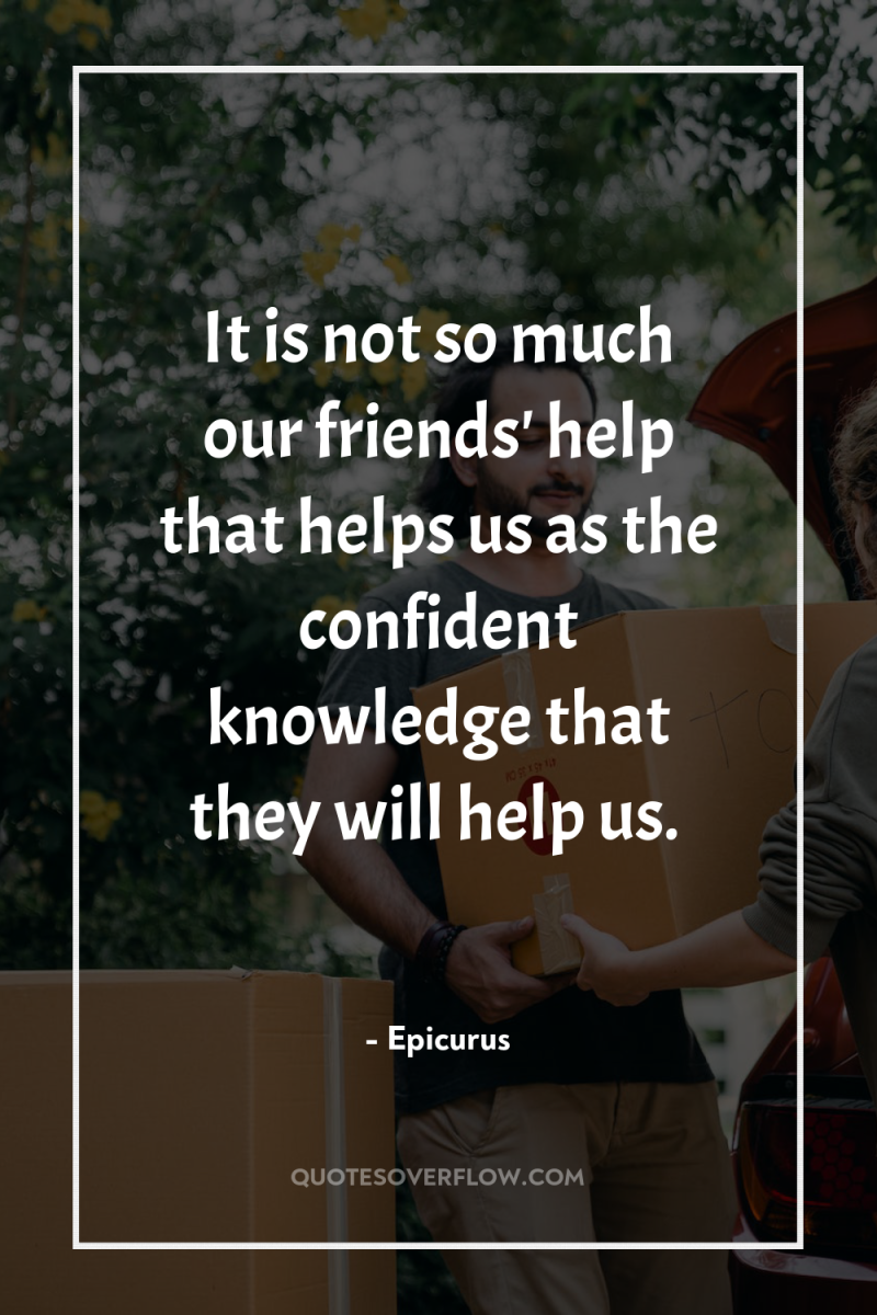 It is not so much our friends' help that helps...