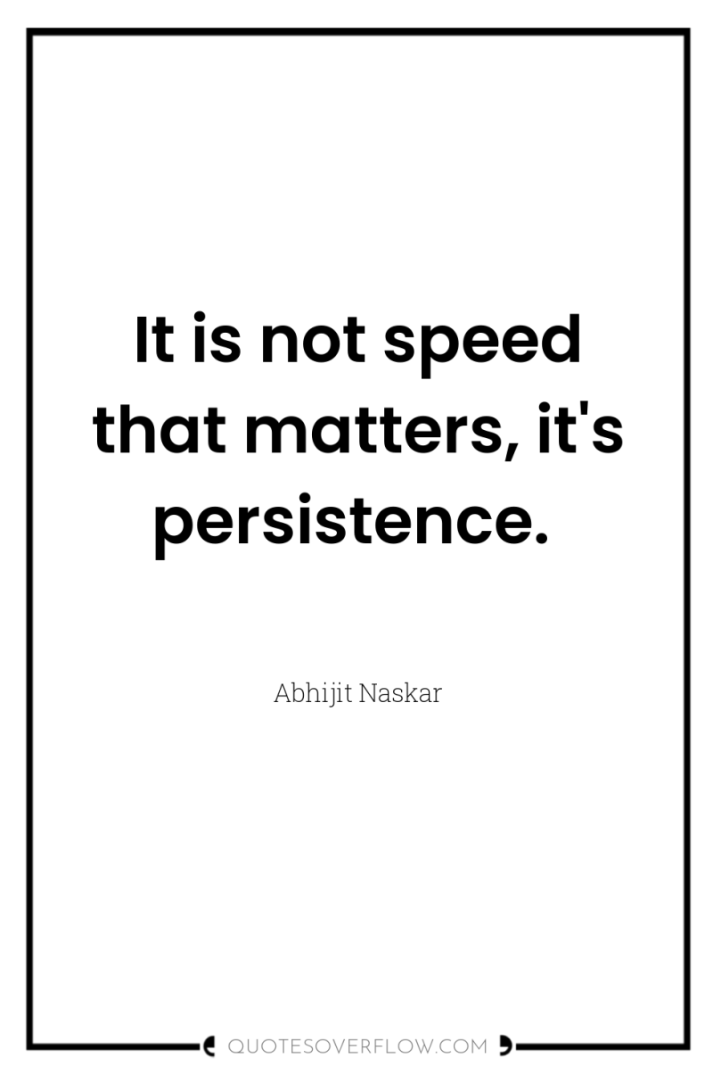 It is not speed that matters, it's persistence. 
