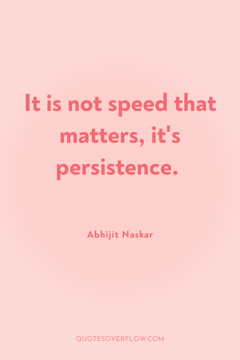 It is not speed that matters, it's persistence. 