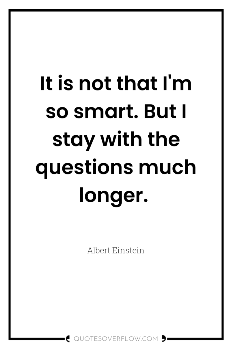 It is not that I'm so smart. But I stay...