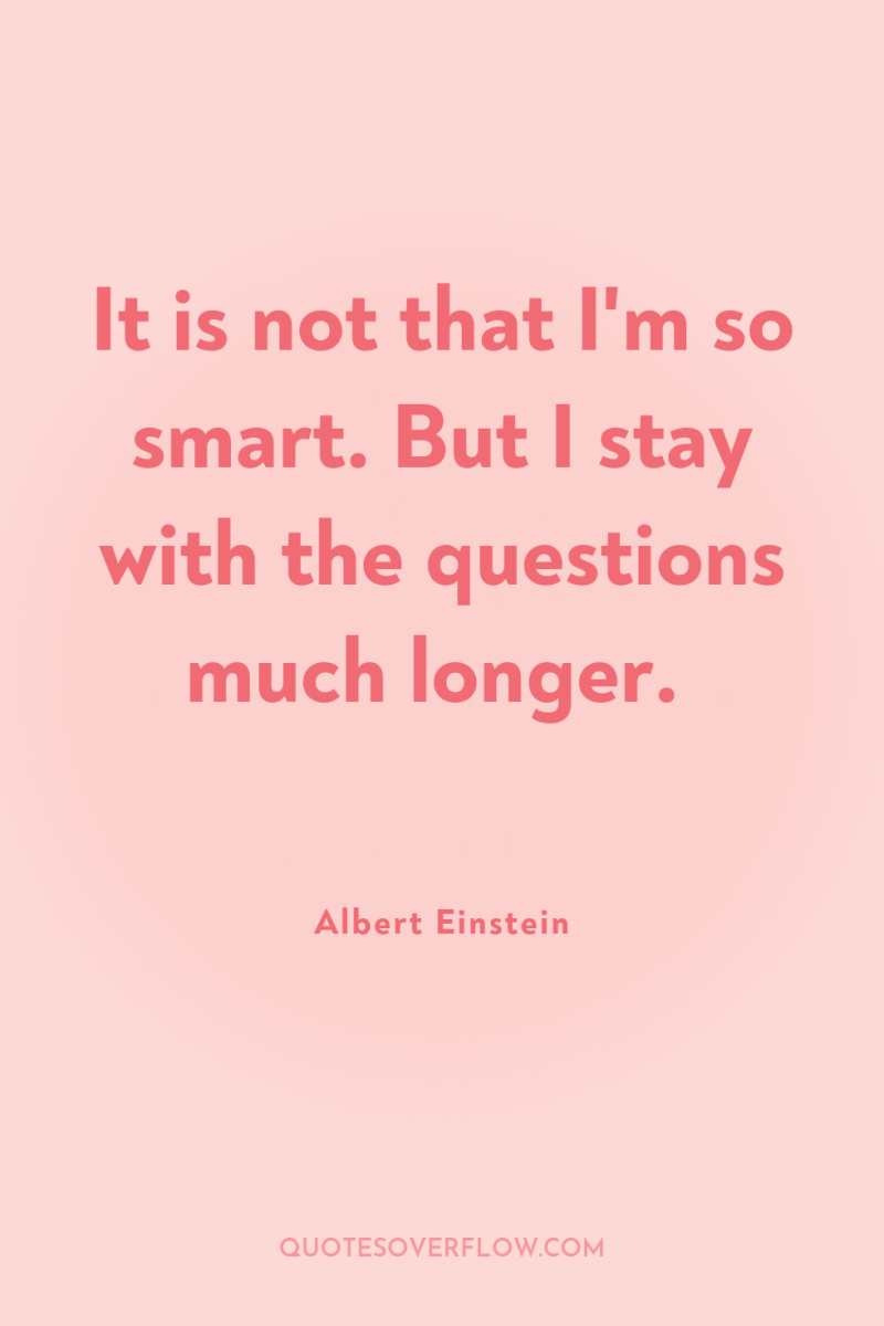 It is not that I'm so smart. But I stay...