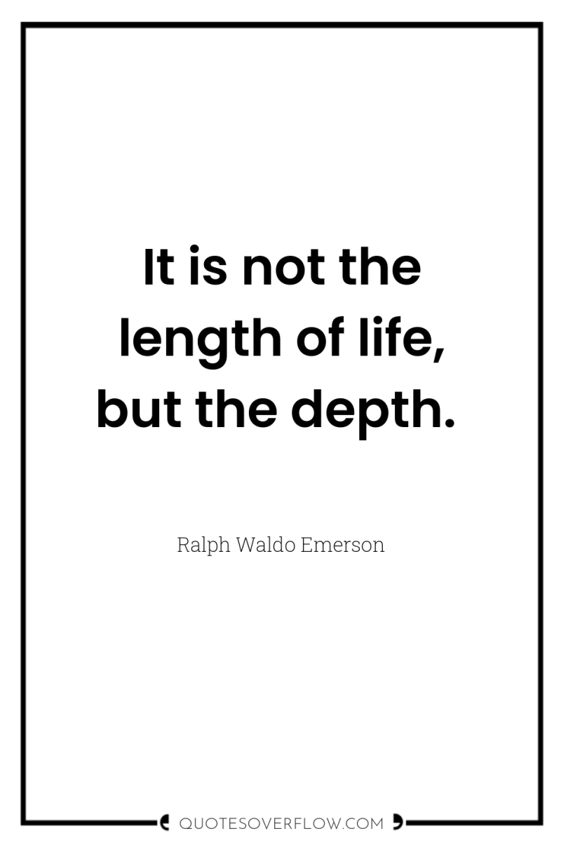 It is not the length of life, but the depth. 