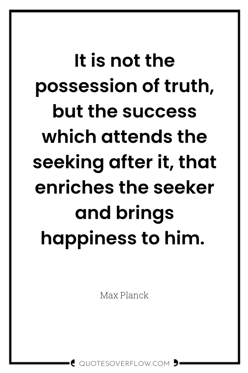 It is not the possession of truth, but the success...
