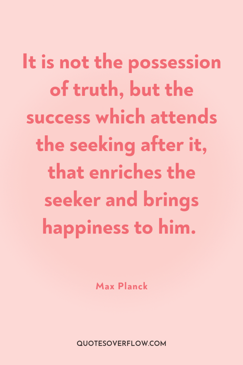 It is not the possession of truth, but the success...