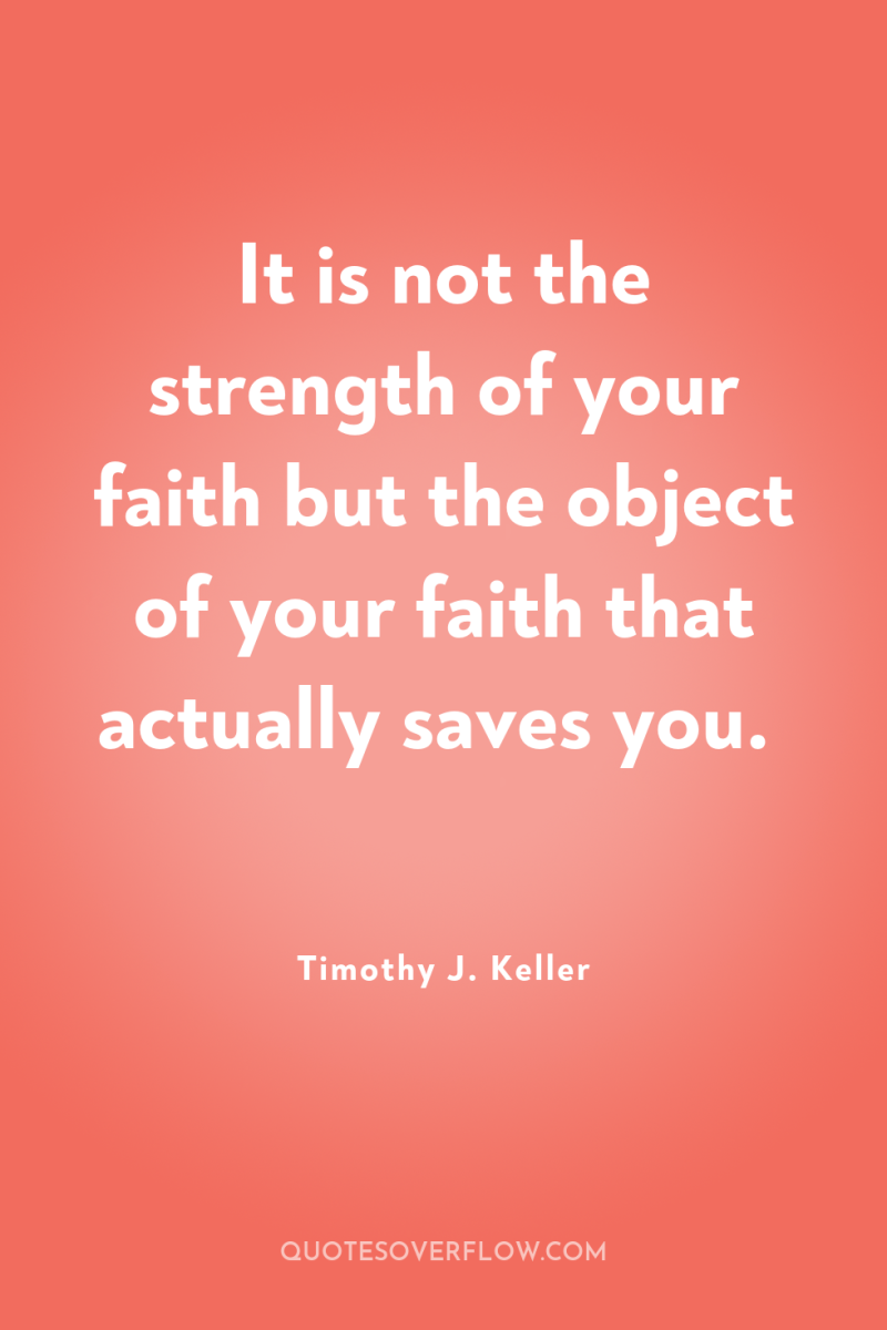 It is not the strength of your faith but the...