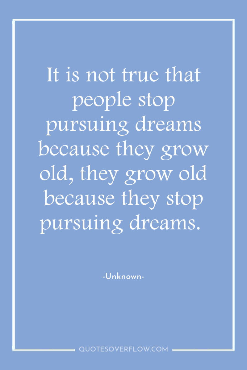 It is not true that people stop pursuing dreams because...