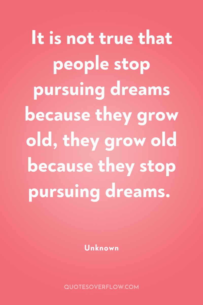 It is not true that people stop pursuing dreams because...