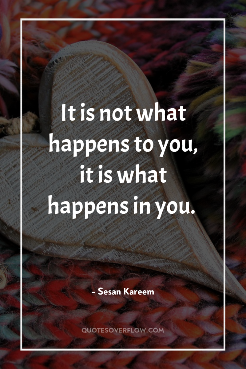 It is not what happens to you, it is what...
