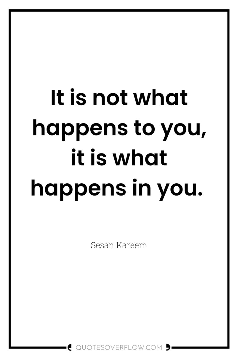 It is not what happens to you, it is what...