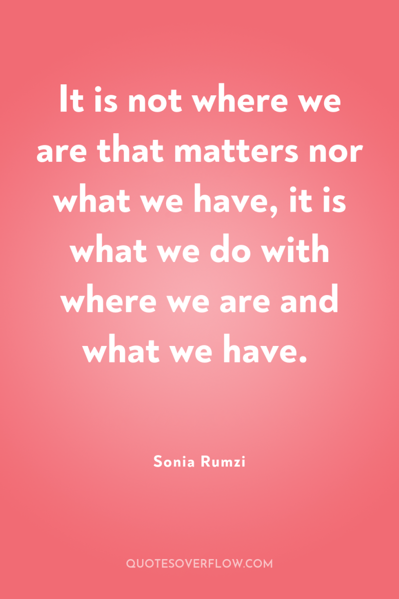It is not where we are that matters nor what...