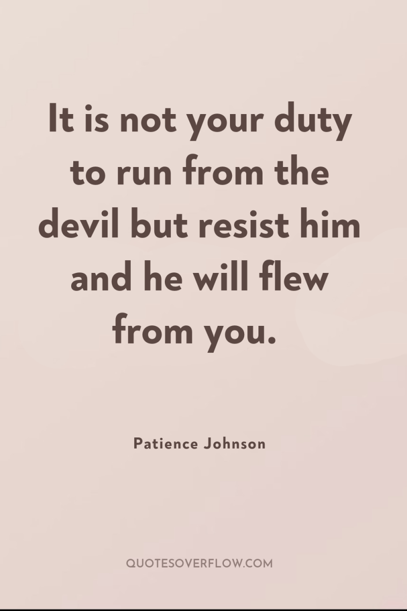 It is not your duty to run from the devil...