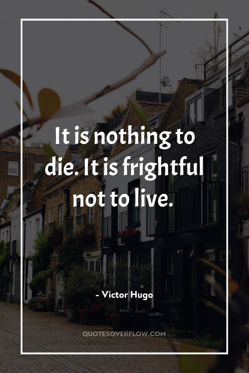 It is nothing to die. It is frightful not to...
