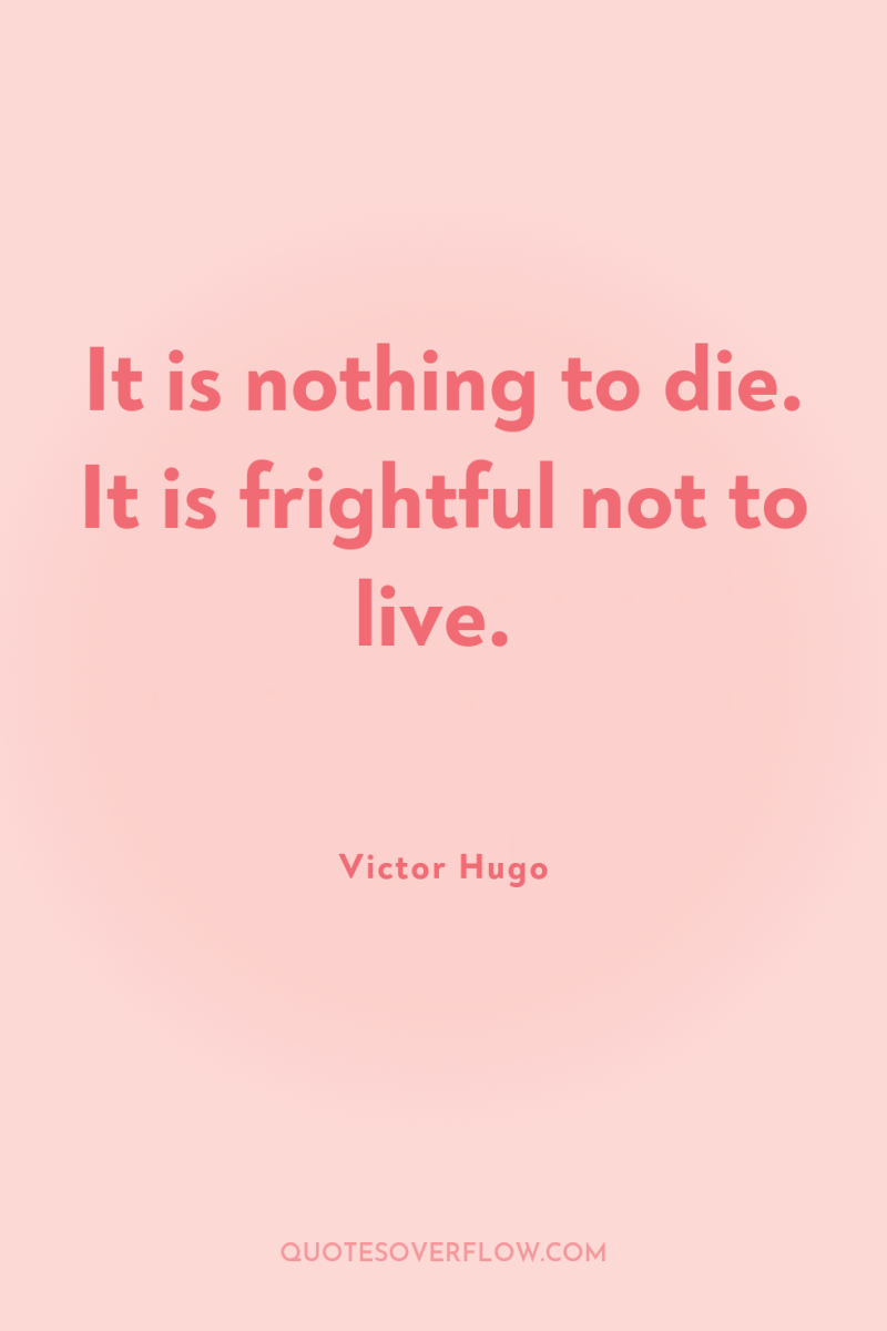 It is nothing to die. It is frightful not to...