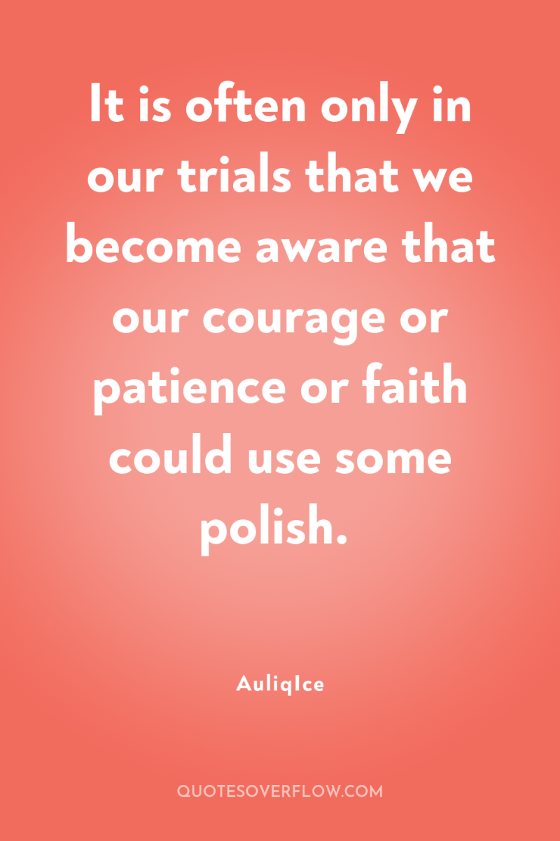 It is often only in our trials that we become...