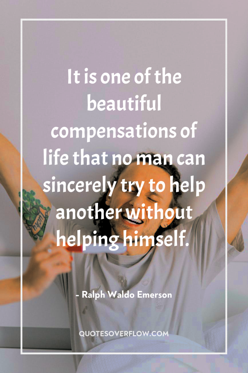 It is one of the beautiful compensations of life that...
