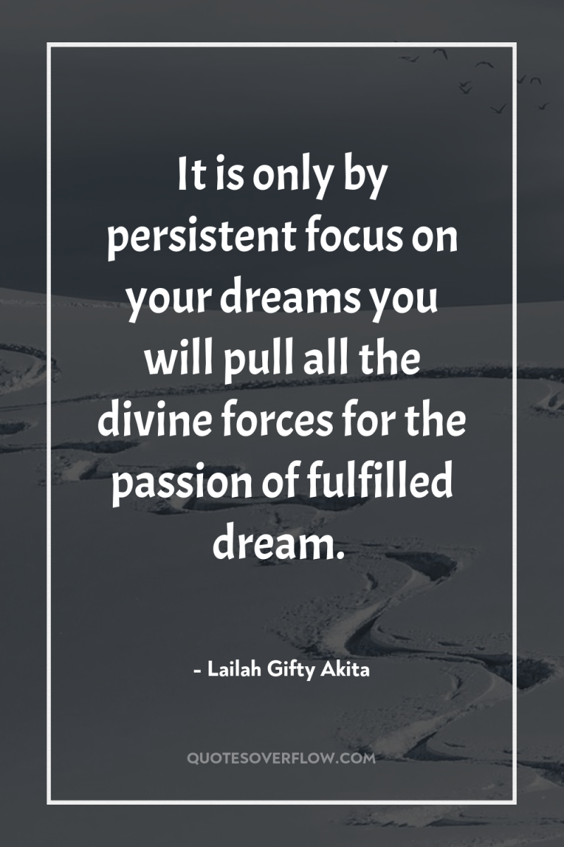 It is only by persistent focus on your dreams you...