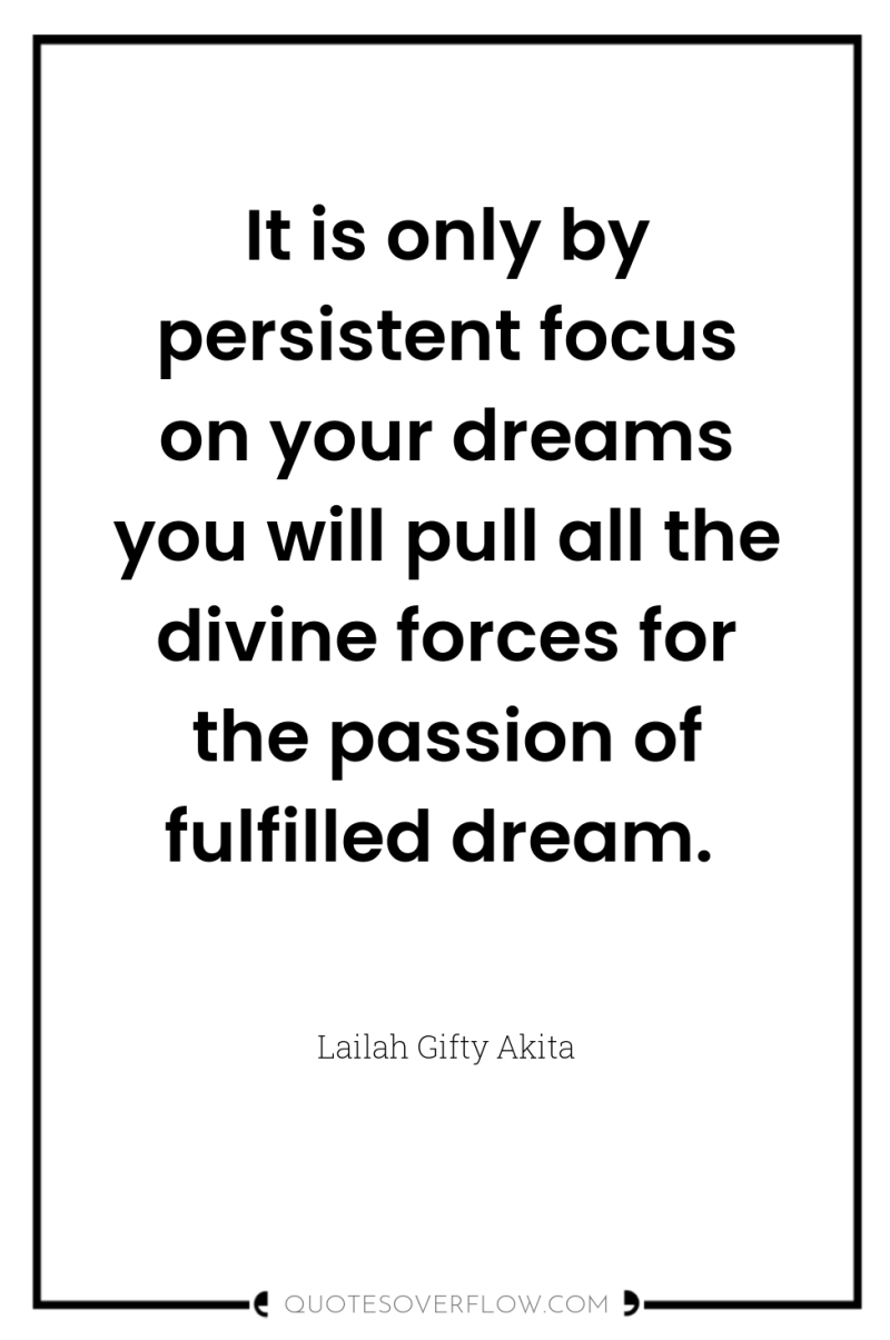 It is only by persistent focus on your dreams you...