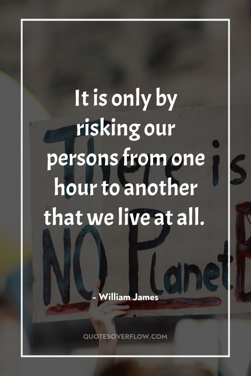It is only by risking our persons from one hour...