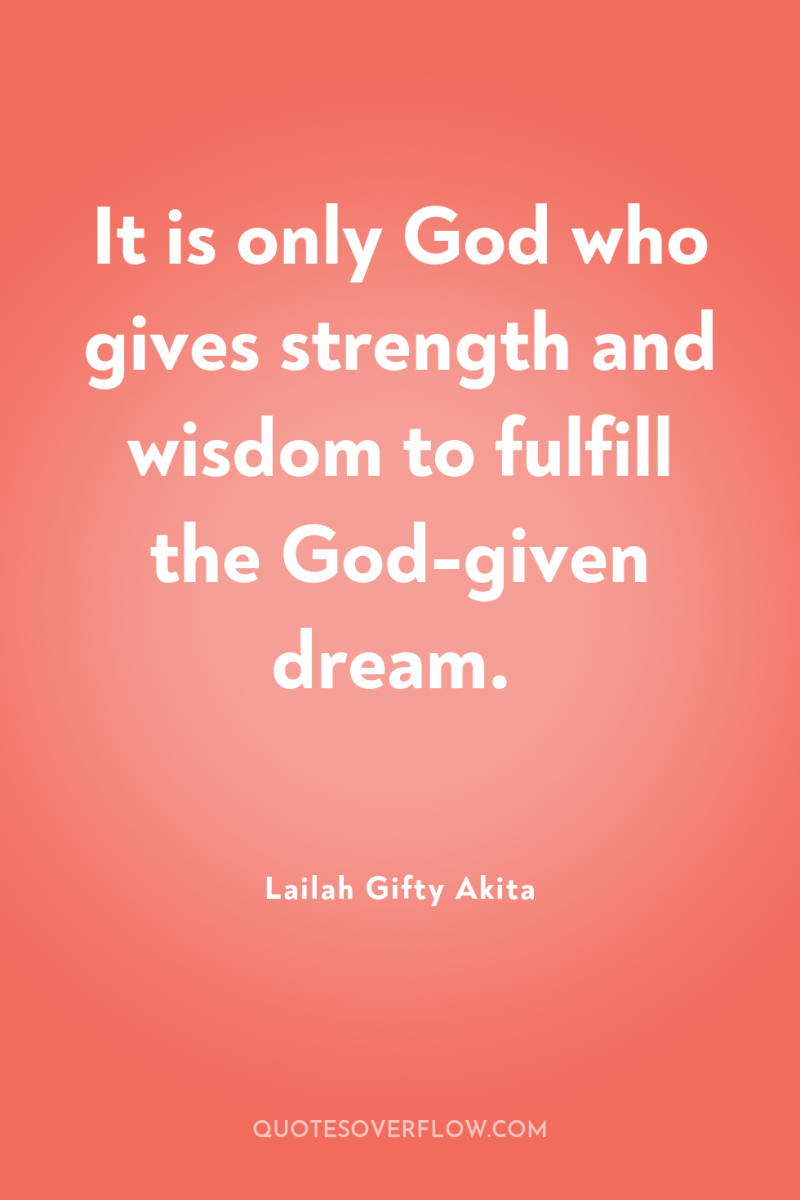 It is only God who gives strength and wisdom to...