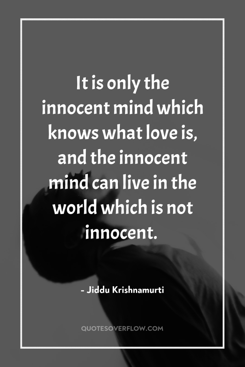 It is only the innocent mind which knows what love...