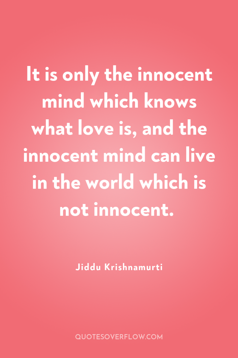 It is only the innocent mind which knows what love...