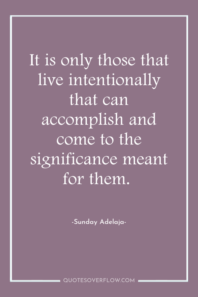 It is only those that live intentionally that can accomplish...
