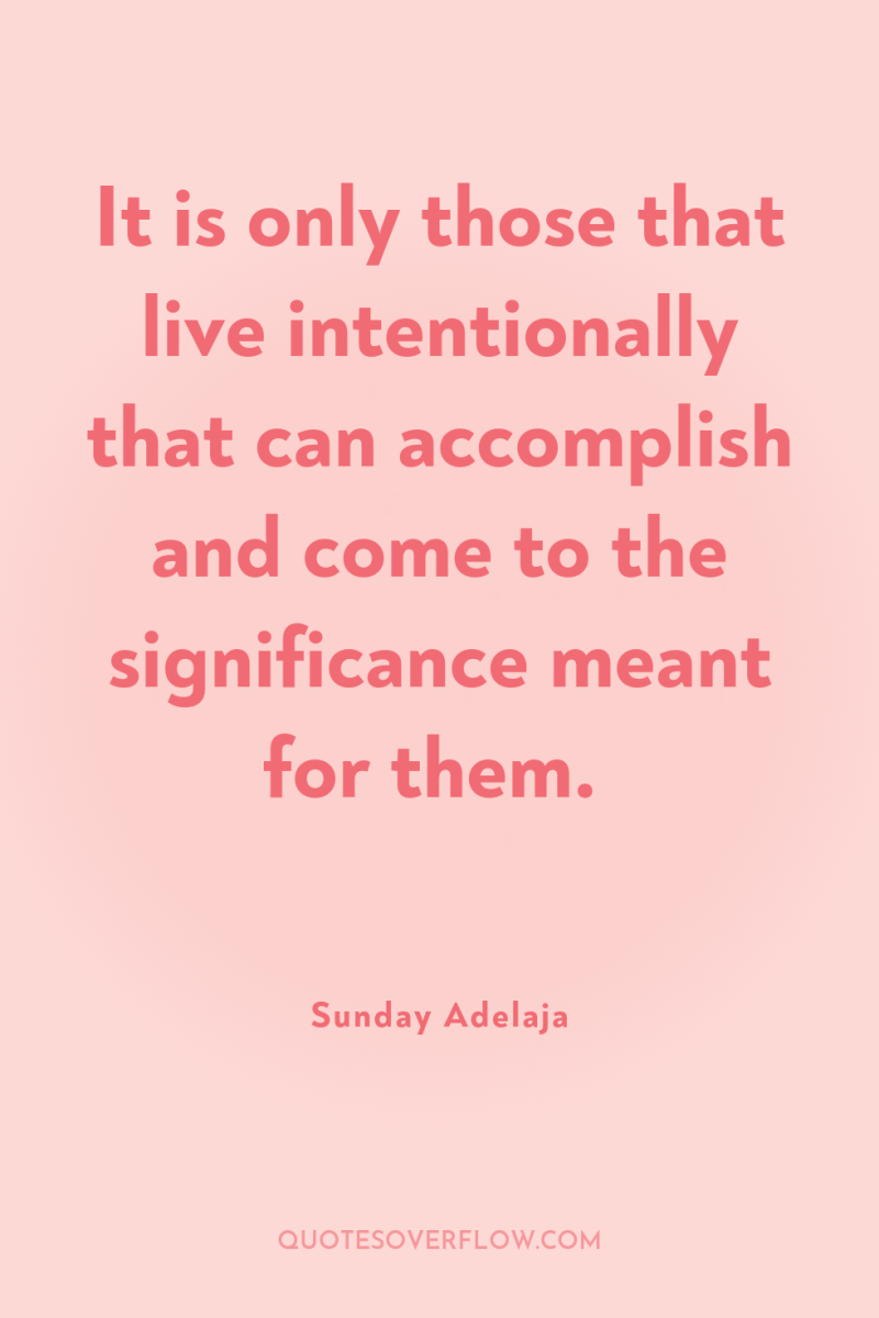 It is only those that live intentionally that can accomplish...