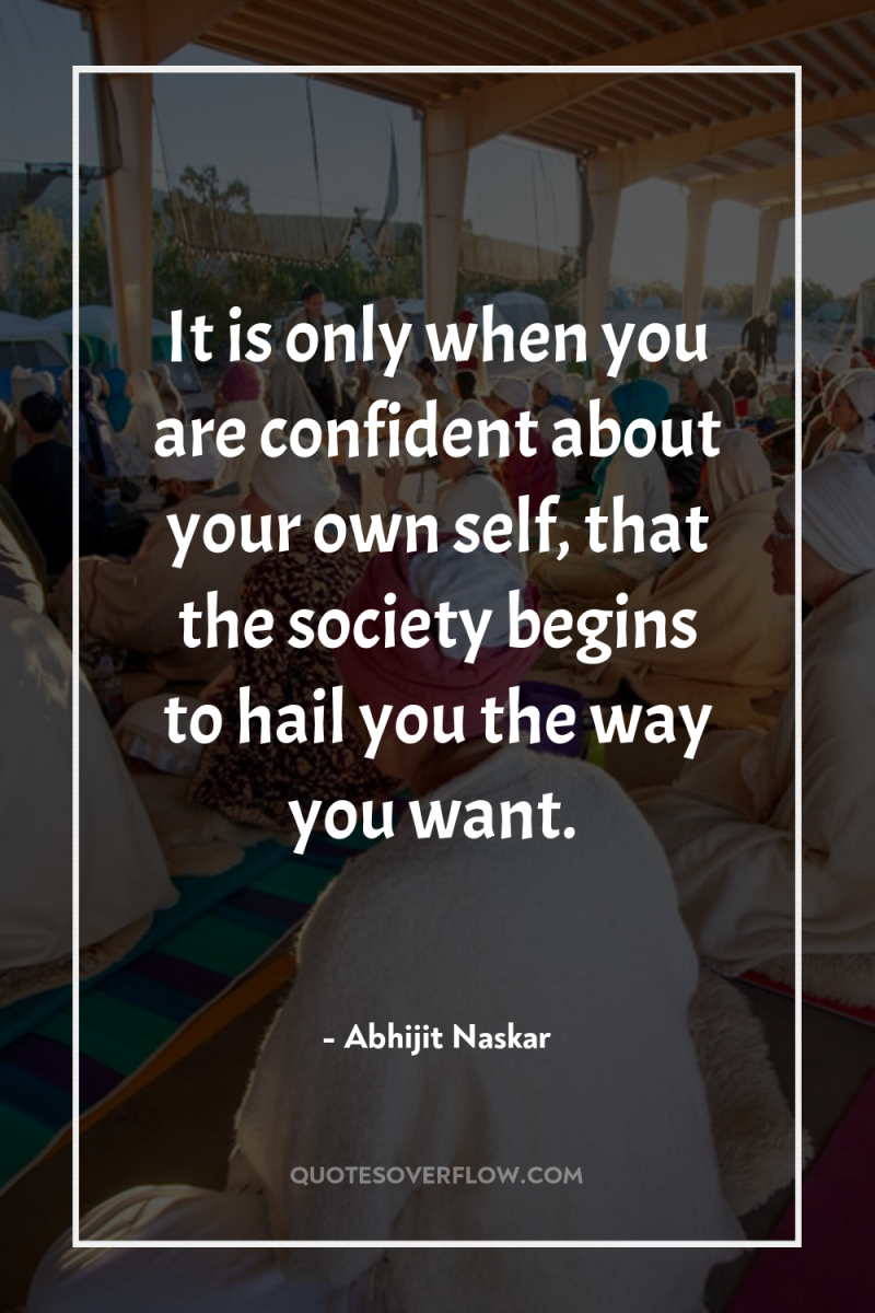 It is only when you are confident about your own...