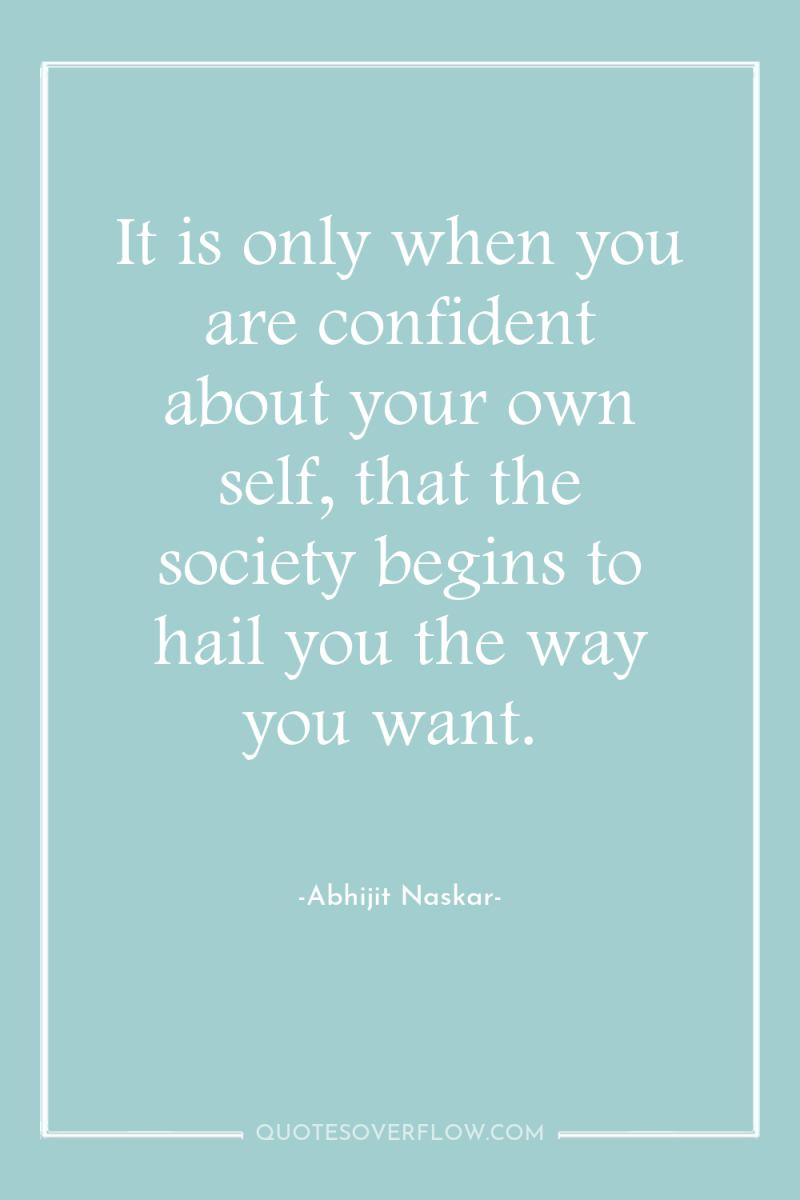 It is only when you are confident about your own...