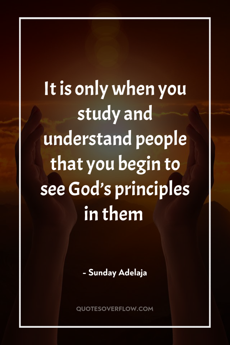 It is only when you study and understand people that...