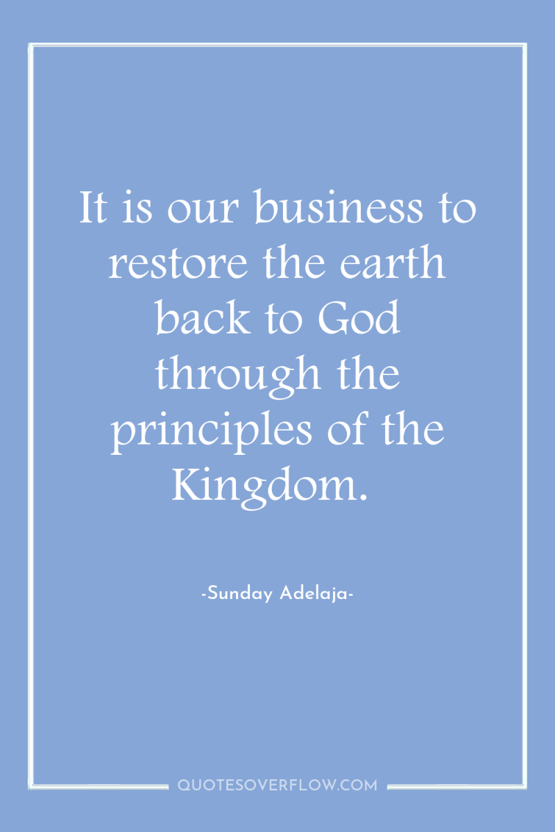 It is our business to restore the earth back to...