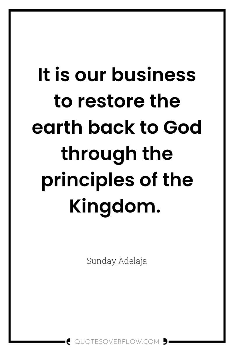 It is our business to restore the earth back to...