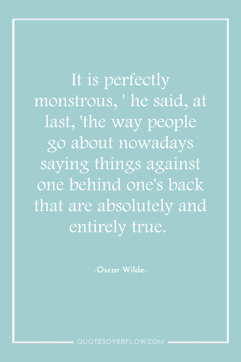 It is perfectly monstrous, ' he said, at last, 'the...