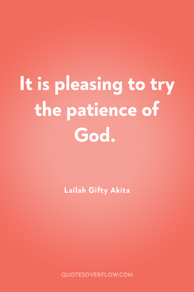 It is pleasing to try the patience of God. 