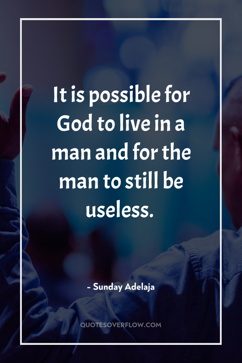 It is possible for God to live in a man...