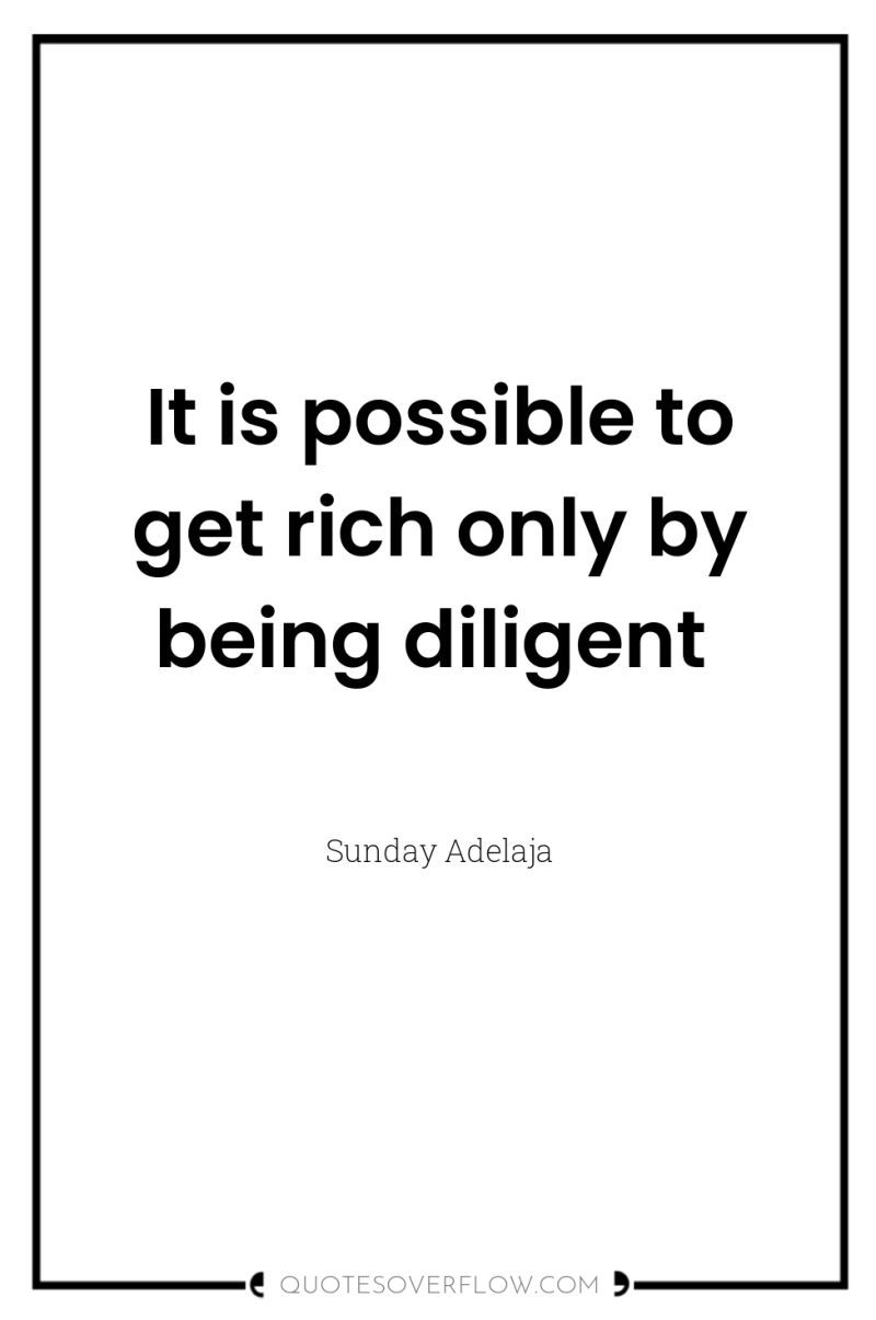 It is possible to get rich only by being diligent 