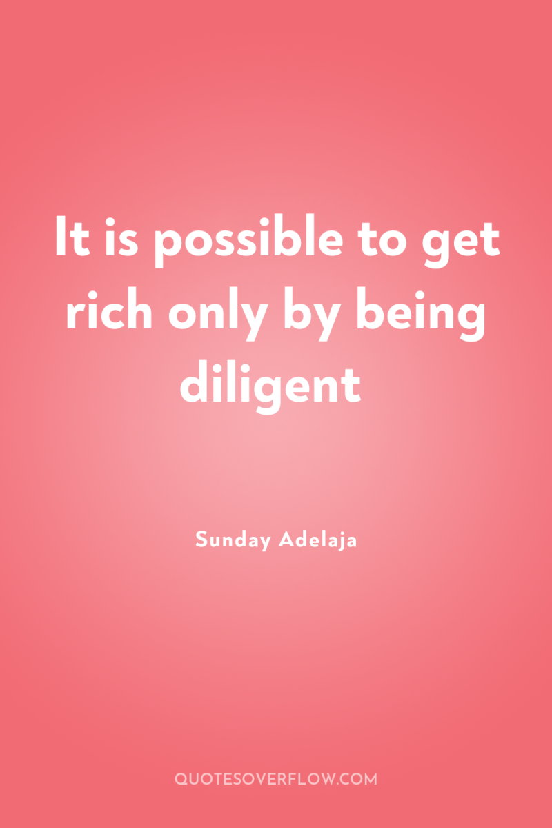 It is possible to get rich only by being diligent 