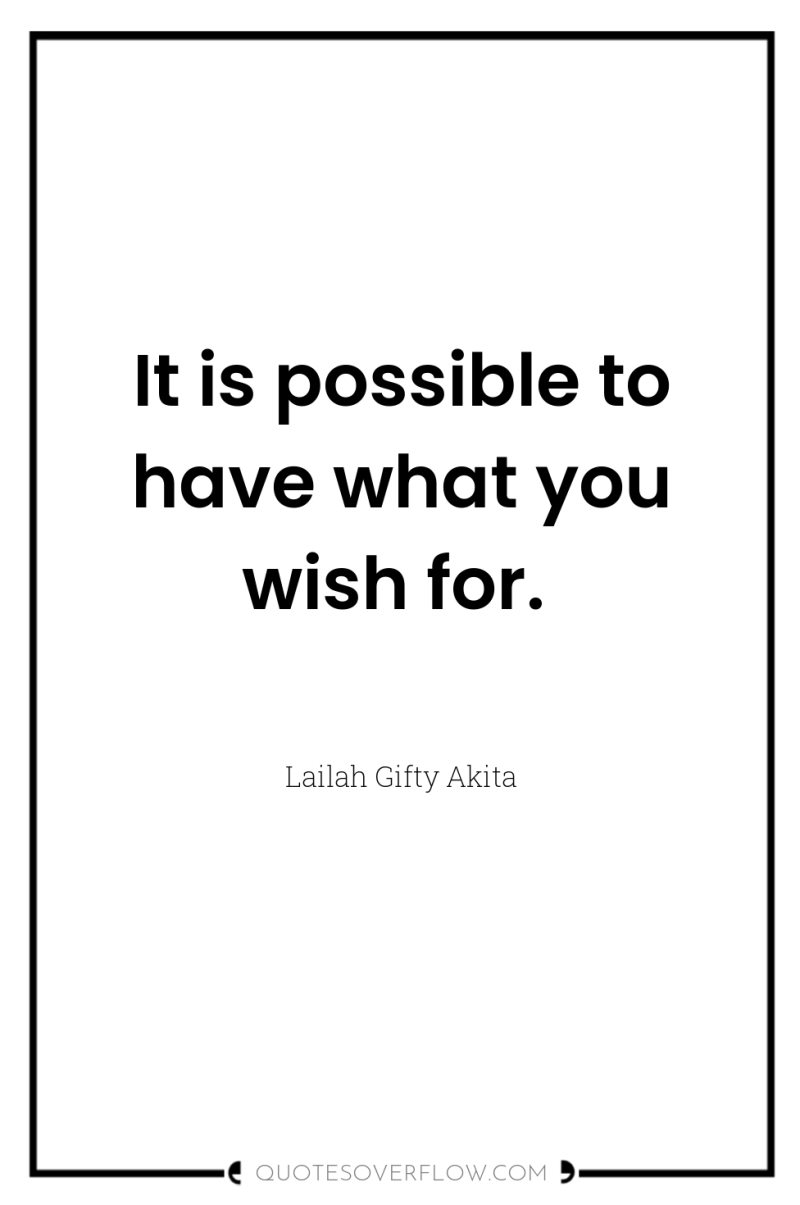 It is possible to have what you wish for. 