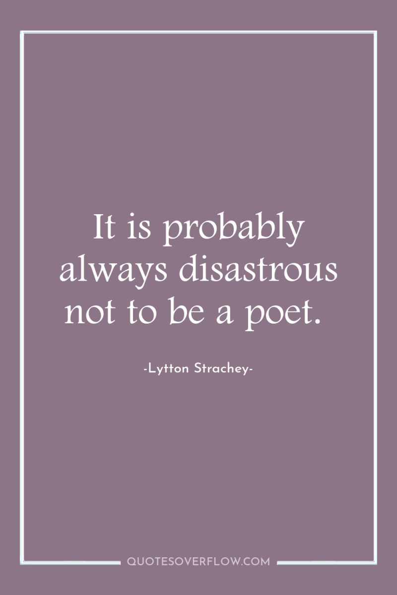 It is probably always disastrous not to be a poet. 