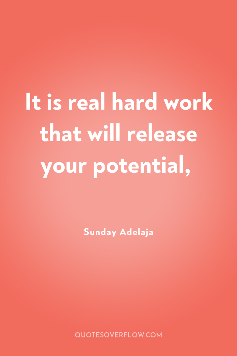 It is real hard work that will release your potential, 