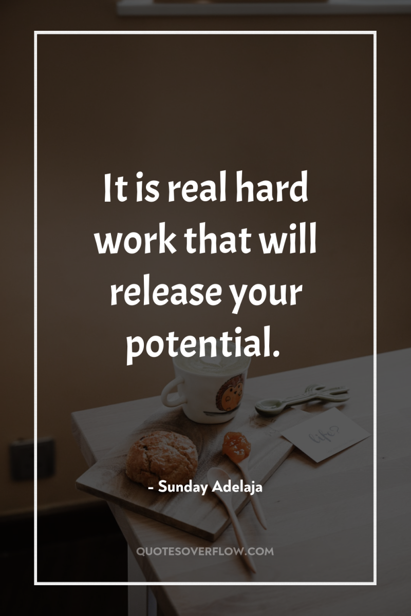 It is real hard work that will release your potential. 