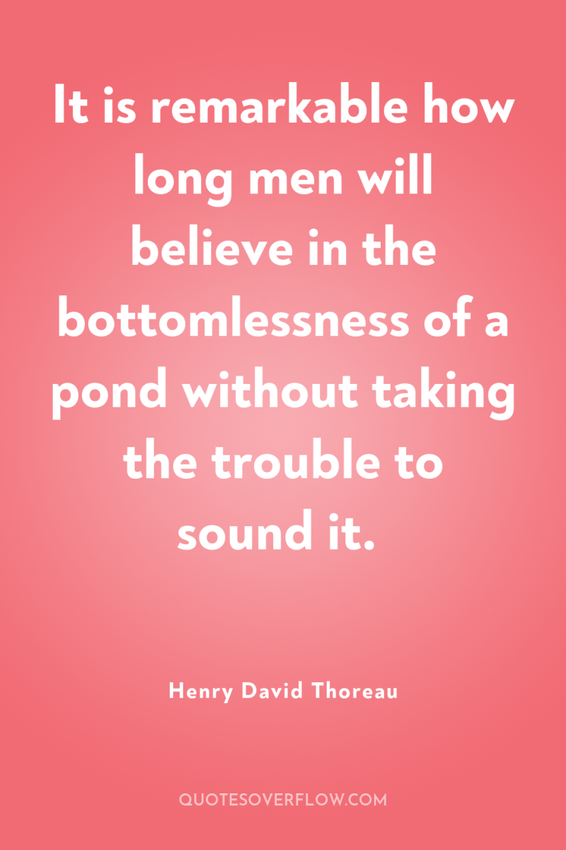 It is remarkable how long men will believe in the...