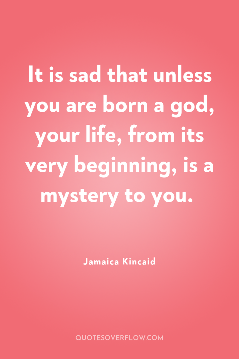 It is sad that unless you are born a god,...