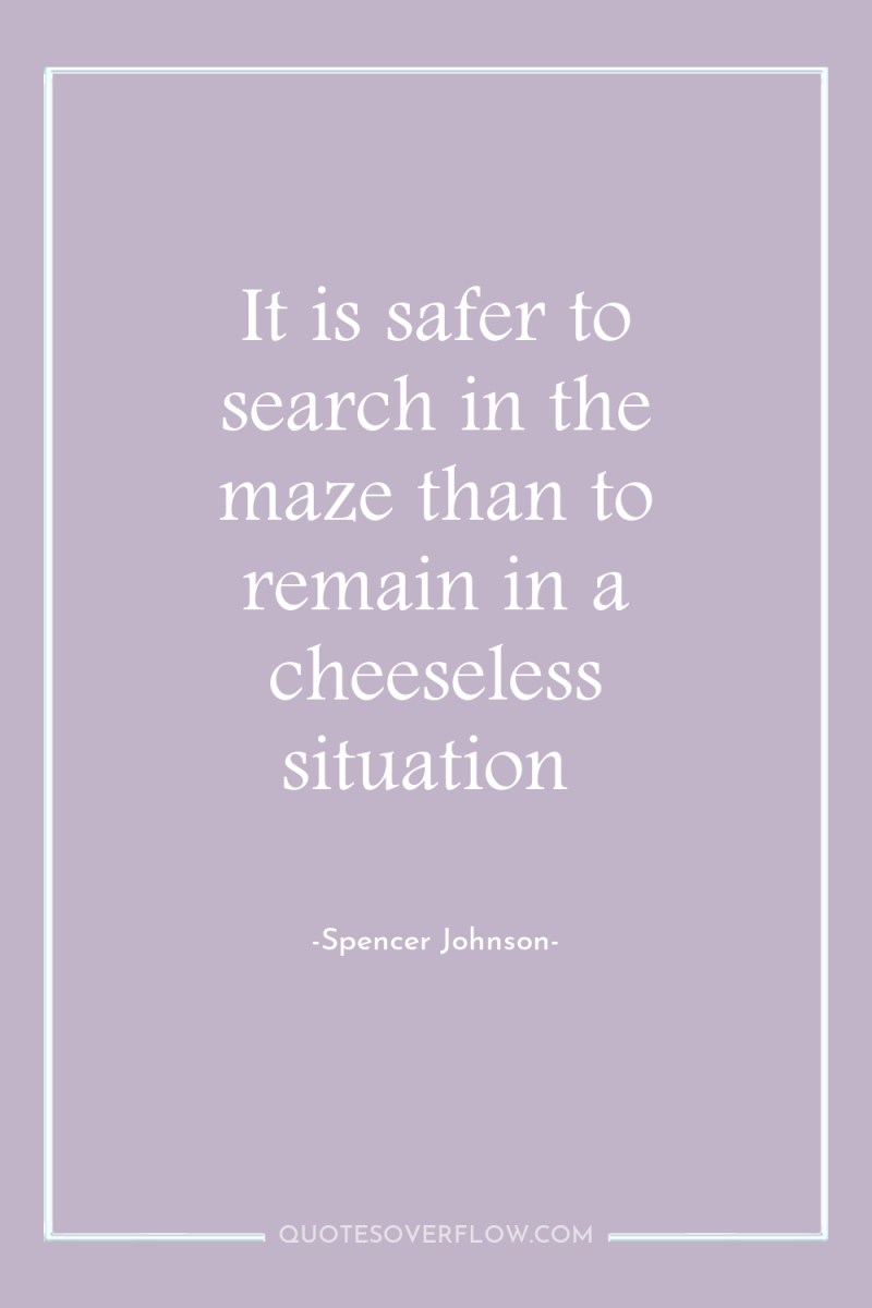It is safer to search in the maze than to...