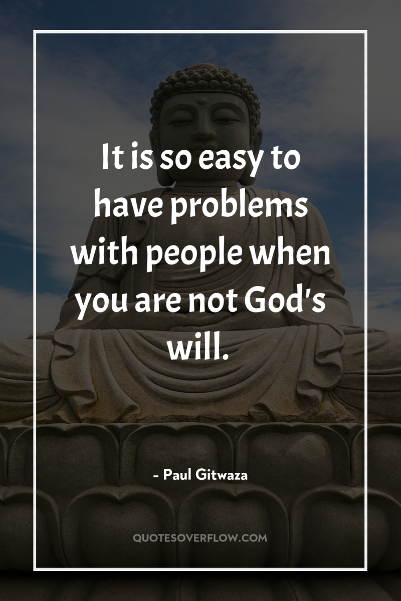 It is so easy to have problems with people when...